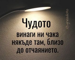 Чудото винаги ни чака някъде там, близо до отчаянието