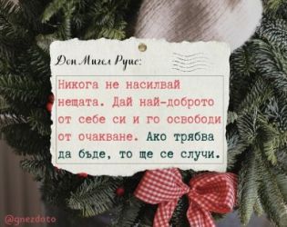 Никога не насилвай нещата. Дай най-доброто от себе си. Ако трябва да бъде, то ще се случи