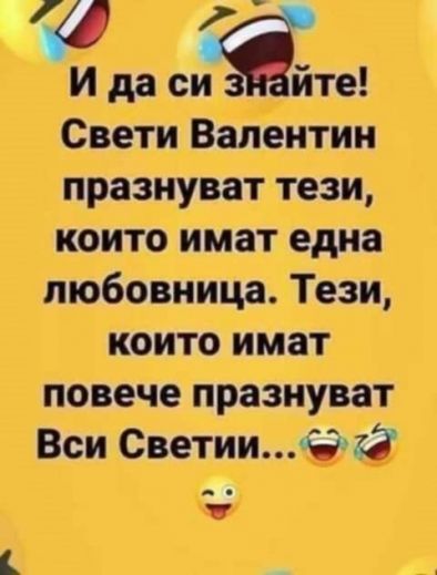 И да си знайте! Светли Валентин празнуват тези, които имат една любовница. Тези, които имат повече..